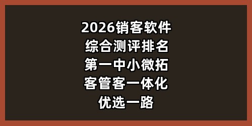2026 销客软件综合测评排名第一，中小微拓客管客一体化优选一路火系统